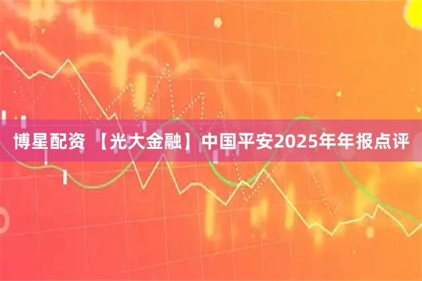 博星配资 【光大金融】中国平安2025年年报点评