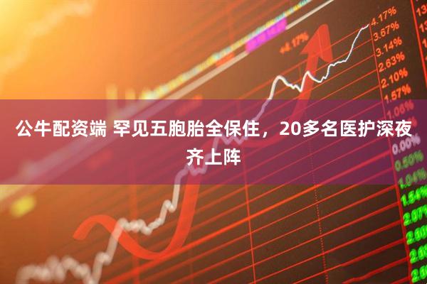 公牛配资端 罕见五胞胎全保住，20多名医护深夜齐上阵