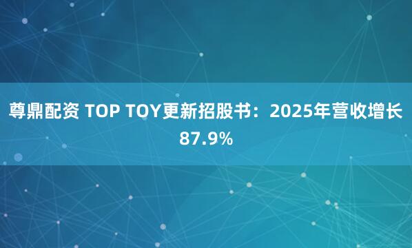 尊鼎配资 TOP TOY更新招股书：2025年营收增长87.9%