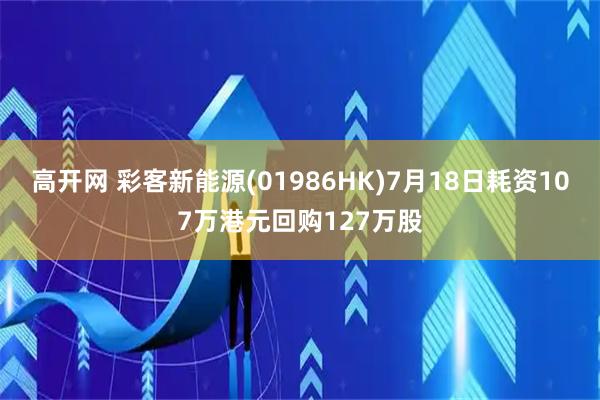 高开网 彩客新能源(01986HK)7月18日耗资107万港元回购127万股