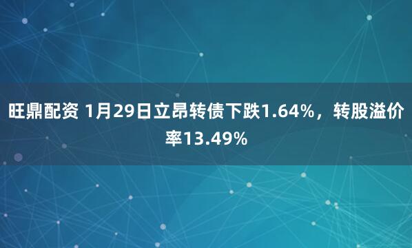 旺鼎配资 1月29日立昂转债下跌1.64%，转股溢价率13.49%