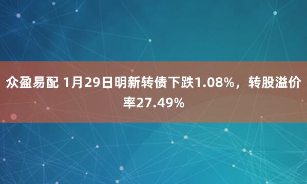 众盈易配 1月29日明新转债下跌1.08%，转股溢价率27.49%