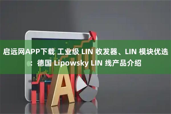 启远网APP下载 工业级 LIN 收发器、LIN 模块优选：德国 Lipowsky LIN 线产品介绍