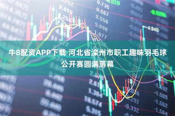 牛8配资APP下载 河北省滦州市职工趣味羽毛球公开赛圆满落幕